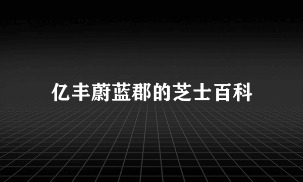 亿丰蔚蓝郡的芝士百科