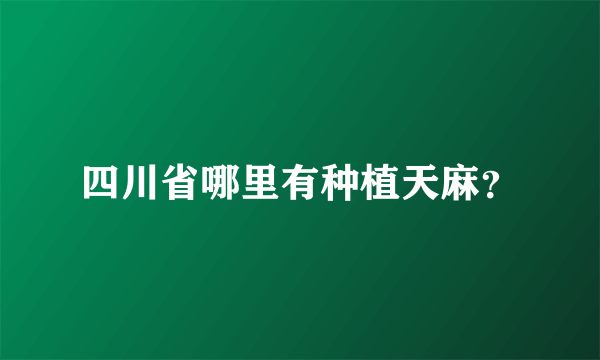 四川省哪里有种植天麻？