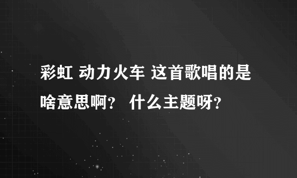 彩虹 动力火车 这首歌唱的是啥意思啊？ 什么主题呀？