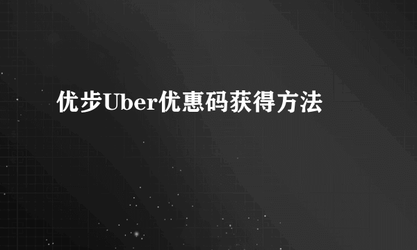 优步Uber优惠码获得方法