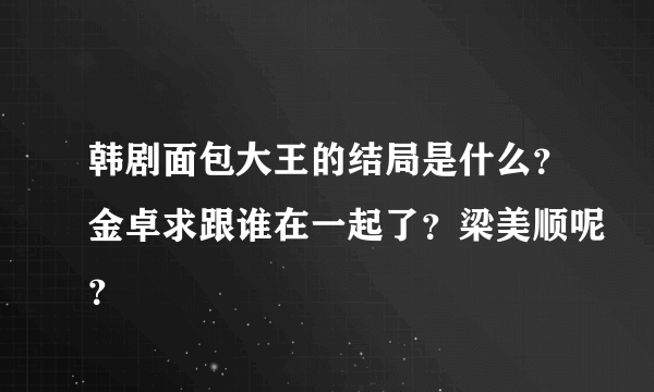 韩剧面包大王的结局是什么？金卓求跟谁在一起了？梁美顺呢？