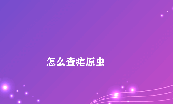 
        怎么查疟原虫
    