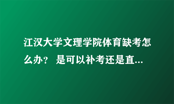 江汉大学文理学院体育缺考怎么办？ 是可以补考还是直接重修，，？ 重修好过吗？