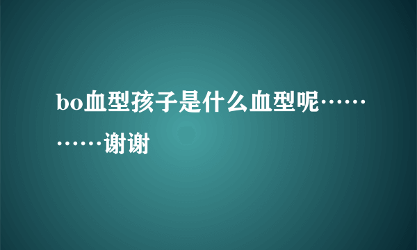 bo血型孩子是什么血型呢…………谢谢