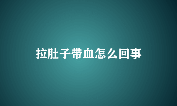 拉肚子带血怎么回事