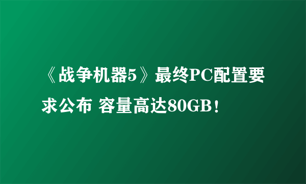 《战争机器5》最终PC配置要求公布 容量高达80GB！