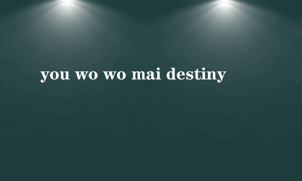 you wo wo mai destiny