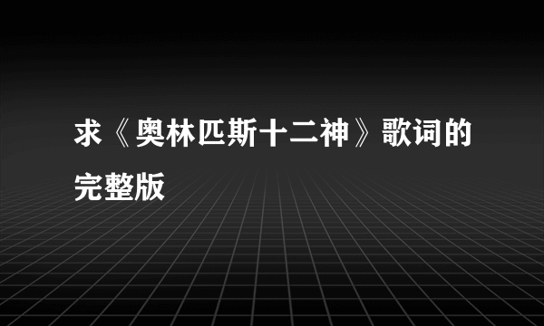 求《奥林匹斯十二神》歌词的完整版