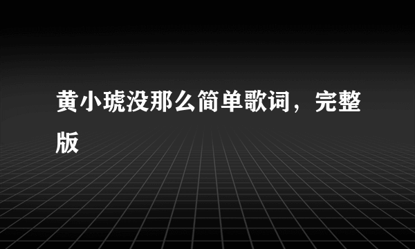 黄小琥没那么简单歌词，完整版