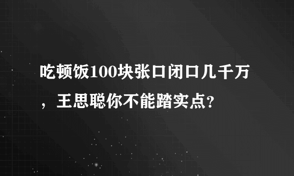 吃顿饭100块张口闭口几千万，王思聪你不能踏实点？