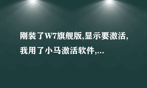 刚装了W7旗舰版,显示要激活,我用了小马激活软件,重启后还是显示未激活,怎么处理?