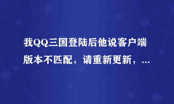 我QQ三国登陆后他说客户端版本不匹配，请重新更新，可是我是最新版的了。试了好几次了