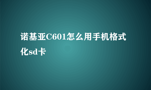 诺基亚C601怎么用手机格式化sd卡