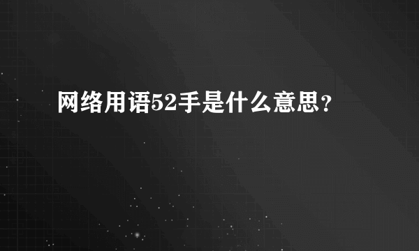 网络用语52手是什么意思？