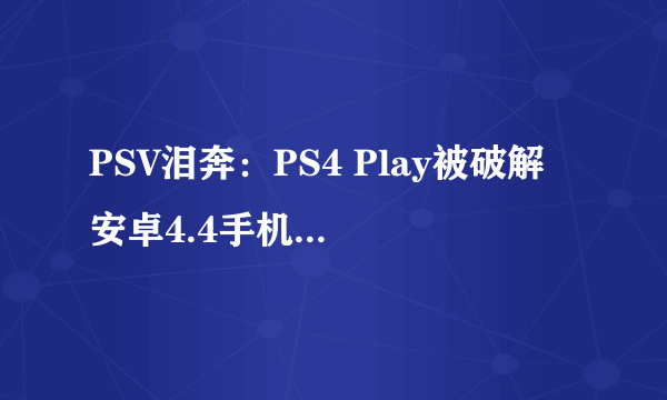 PSV泪奔：PS4 Play被破解 安卓4.4手机就能玩（附教程）