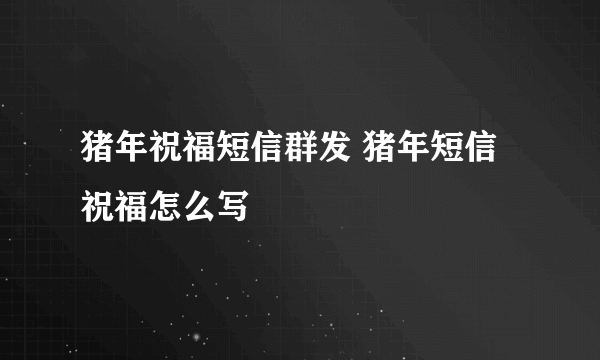 猪年祝福短信群发 猪年短信祝福怎么写