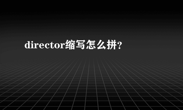 director缩写怎么拼？