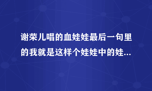 谢荣儿唱的血娃娃最后一句里的我就是这样个娃娃中的娃娃指的是谁