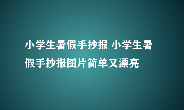 小学生暑假手抄报 小学生暑假手抄报图片简单又漂亮