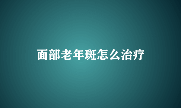 面部老年斑怎么治疗