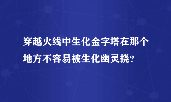 穿越火线中生化金字塔在那个地方不容易被生化幽灵挠？