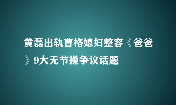 黄磊出轨曹格媳妇整容《爸爸》9大无节操争议话题