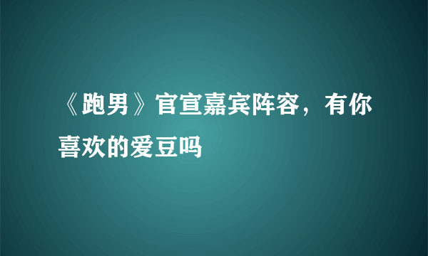 《跑男》官宣嘉宾阵容，有你喜欢的爱豆吗