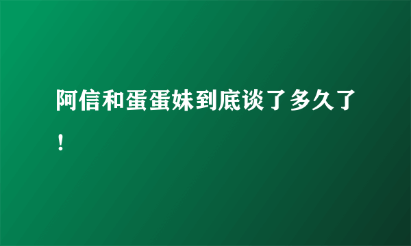 阿信和蛋蛋妹到底谈了多久了！