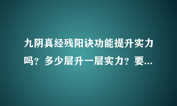 九阴真经残阳诀功能提升实力吗？多少层升一层实力？要配合武学吗？