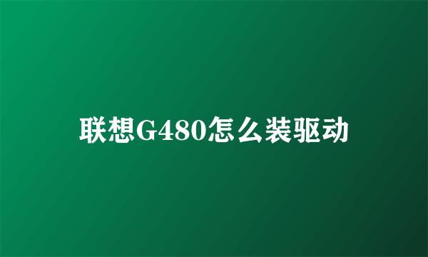 联想G480怎么装驱动