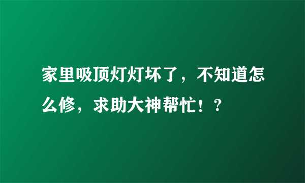 家里吸顶灯灯坏了，不知道怎么修，求助大神帮忙！?