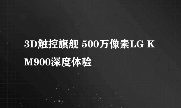 3D触控旗舰 500万像素LG KM900深度体验