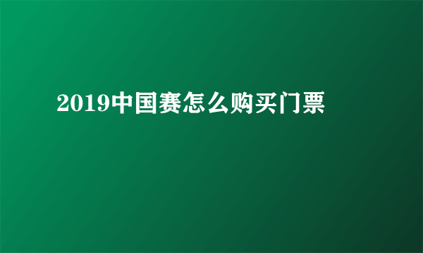 2019中国赛怎么购买门票