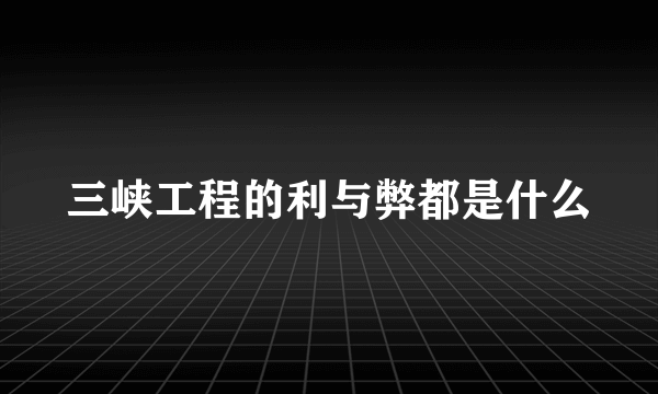 三峡工程的利与弊都是什么