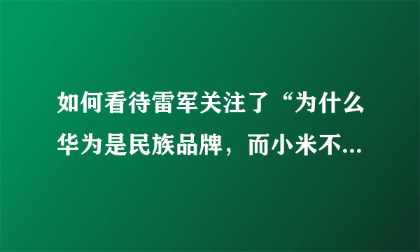 如何看待雷军关注了“为什么华为是民族品牌，而小米不是民族骄傲”这个问题？