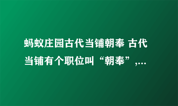 蚂蚁庄园古代当铺朝奉 古代当铺有个职位叫“朝奉”,主要负责