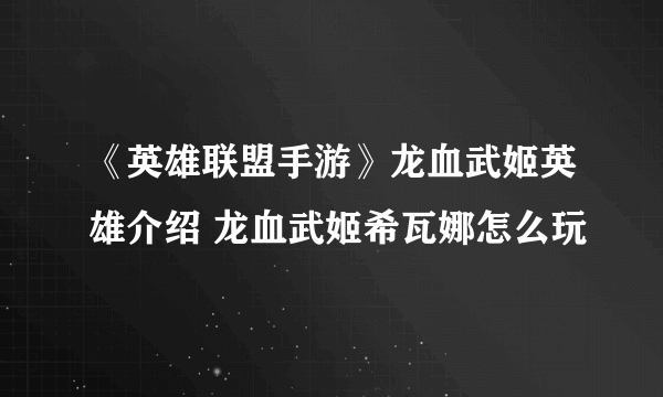 《英雄联盟手游》龙血武姬英雄介绍 龙血武姬希瓦娜怎么玩