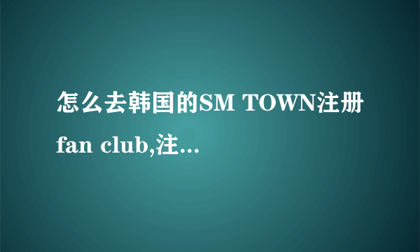 怎么去韩国的SM TOWN注册fan club,注册是免费的吗？还是要交40000韩元？