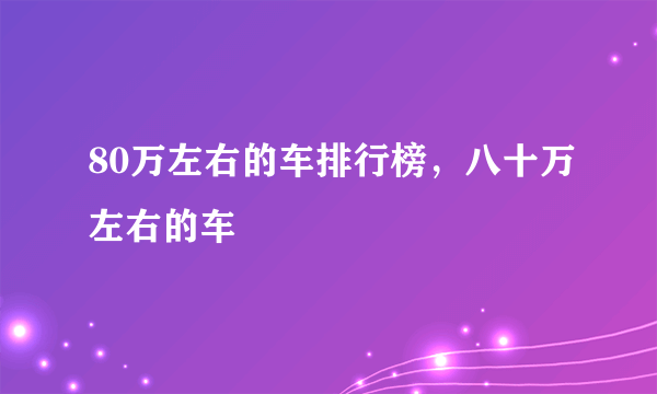 80万左右的车排行榜，八十万左右的车