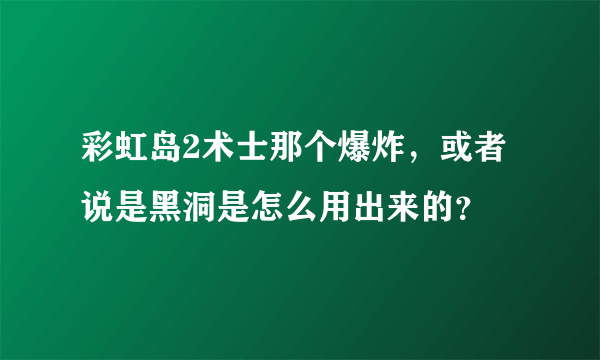 彩虹岛2术士那个爆炸，或者说是黑洞是怎么用出来的？