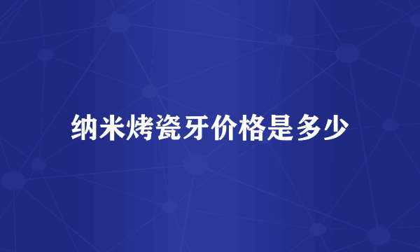 纳米烤瓷牙价格是多少