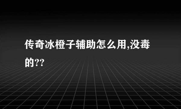 传奇冰橙子辅助怎么用,没毒的??