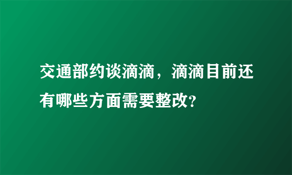 交通部约谈滴滴，滴滴目前还有哪些方面需要整改？