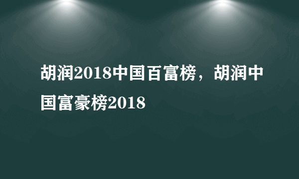 胡润2018中国百富榜，胡润中国富豪榜2018