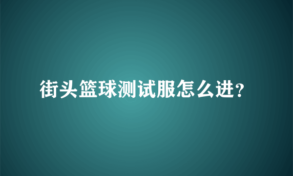 街头篮球测试服怎么进？