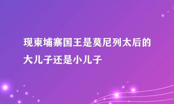 现柬埔寨国王是莫尼列太后的大儿子还是小儿子