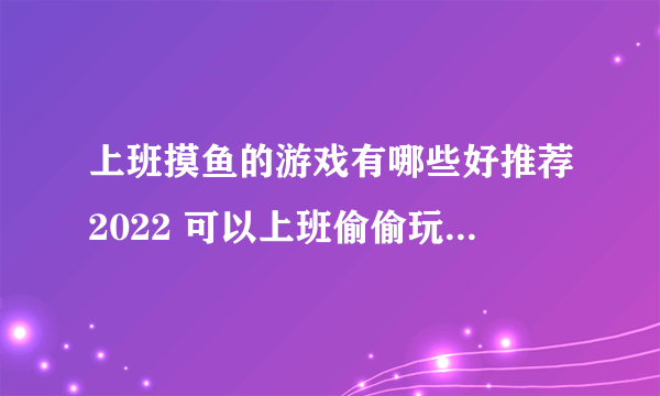 上班摸鱼的游戏有哪些好推荐2022 可以上班偷偷玩的游戏推荐