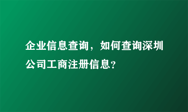 企业信息查询，如何查询深圳公司工商注册信息？