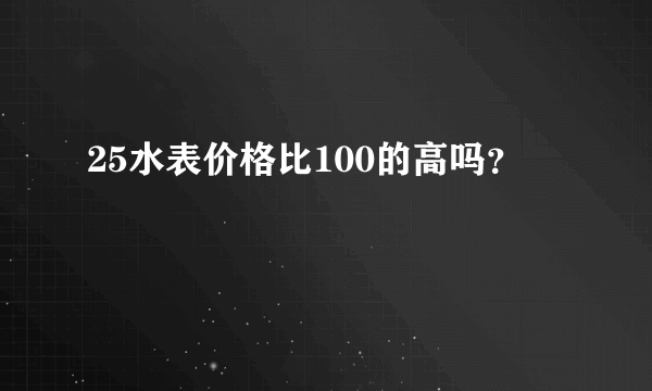 25水表价格比100的高吗？