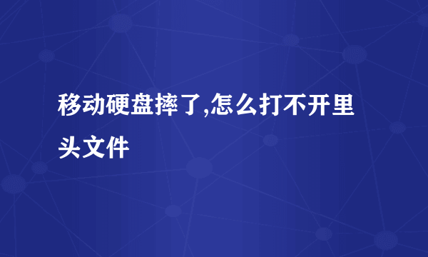 移动硬盘摔了,怎么打不开里头文件